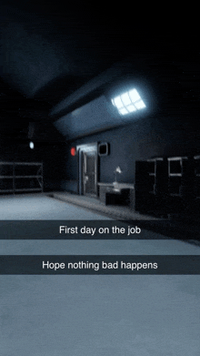 a dark room with the words first day on the job hope nothing bad happens on the bottom