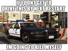 a police car with the words " if i dont get to drive this by next restart im going to kill myself " on it