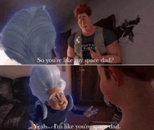 a man is talking to a cartoon character who says so you 're like my space dad ..