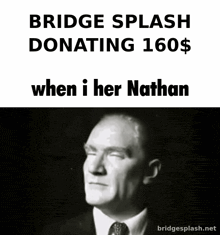 a black and white photo of a man with the caption bridge splash donating 160 when i her nathan