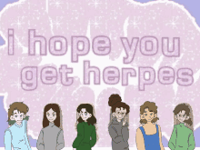 a group of people standing next to each other with the words " i hope you get herpes "