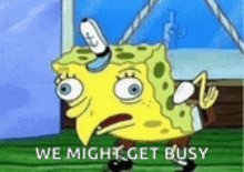 a cartoon of spongebob saying `` we might get busy '' in front of a window .