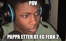 a young man wearing headphones and a microphone says " pov pappa etter at eg fekk 2 "