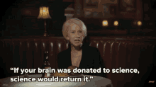 a woman says " if your brain was donated to science science would return it '