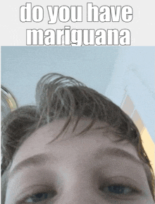 a picture of a boy 's face with the words do you have mariguana on it