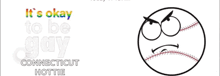 a baseball with an angry face and the words it 's okay to be gay connecticut hottie on the bottom