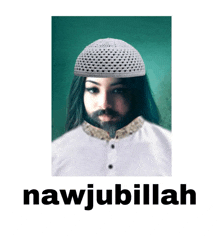 a picture of a man with a beard and a white hat with the words nawjubillah below him