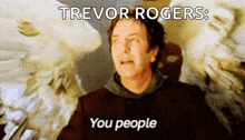 a man with angel wings is saying trevor rogers : you people