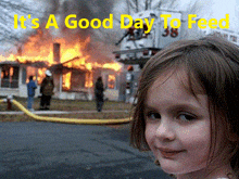 a little girl standing in front of a burning house with the words it 's a good day to feed