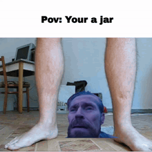a picture of a man 's legs with a caption that says pov : your a jar