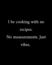 a black and white quote that says i be cooking with no recipes no measurements just vibes