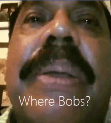 a man with a mustache has the words where bobs written on his face