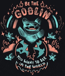 a poster that says be the goblin you want to see in the world on it