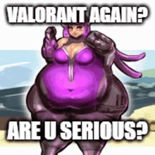 a cartoon of a woman with a purple belly and the words `` valorant again ? are u serious ? '' .