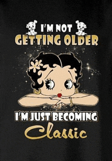 betty boop is not getting older i 'm just becoming classic .