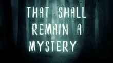 a poster that says that shall remain a mystery in front of a dark forest