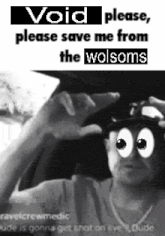 a black and white photo of a man in a car with googly eyes and the words void please please save me from the wolsoms .