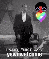 a black and white photo of a man in a tuxedo saying " nice ass yewr welcome "