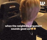 a person is sitting in a chair with the words when the neighbors argument sounds good asf
