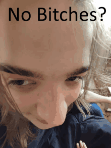 a close up of a person 's face with the words " no bitches " on the top