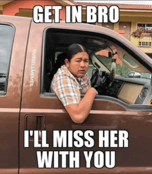 a woman is sitting in a truck with a meme that says get in bro i 'll miss her with you