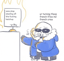 sans stop stealing all the fucking ketchup ur turning these french fries in2 french cries .