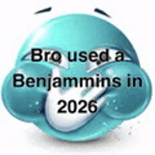 a blue smiley face with a caption that says `` bro used a benjamins in 2026 '' .