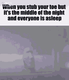 a black and white photo with a caption that says when you stub your toe but it 's the middle of the night