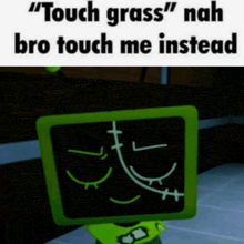 a cartoon character with a screen that says " touch grass " nah bro touch me instead