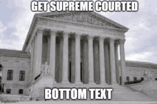 a picture of the supreme court building with a caption that says `` get supreme courted bottom text ''