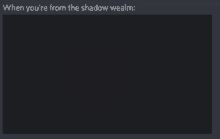 a black screen with the words " when you 're from the shadow wealm " at the top