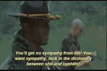 a man in a cowboy hat says " you 'll get no sympathy from me you want sympathy "