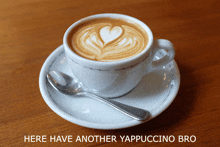 a cup of cappuccino on a saucer with the words here have another yaappuccino bro