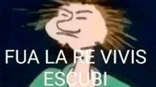 a cartoon character with the words fua la re vivis escubi written on it