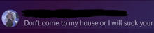 a purple background with the words do n't come to my house or i will suck your on it