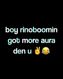 a black background with the words boy rinoboomin got more aura den u on it