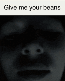 a black and white photo of a person 's face with the words give me your beans above it