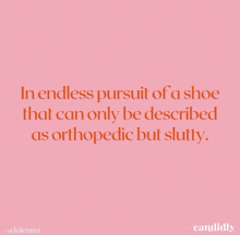 a pink background with a quote that says " in endless pursuit of a shoe that can only be described as orthopedic but slutty "