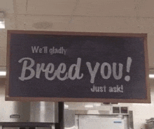 a sign hanging from the ceiling says we 'll gladly breed you just ask