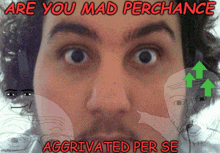 a picture of a man with the words " are you mad perchance aggravated per se "