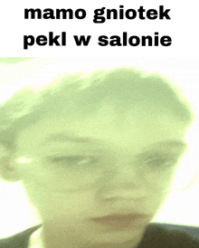 a blurred image of a person 's face with the words mamo gniotek pekl w salonie above it