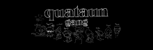 a black background with the words quataum gang written in white