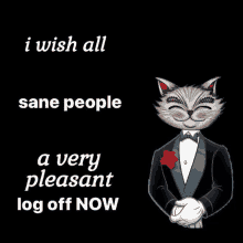 a cat in a tuxedo with the words " i wish all sane people a very pleasant log off now " below it