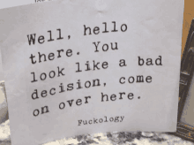 a piece of paper that says well hello there you look like a bad decision come over here