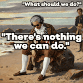 a painting of a man sitting on a rock with the words " there 's nothing we can do " above him