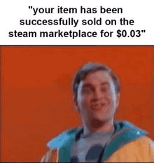 a man in a yellow and blue jacket says " your item has been successfully sold on the steam marketplace for $ 0.03 "