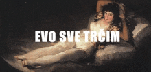 a painting of a woman laying on a bed with the words evo sve trcim written above her