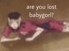 a blurry picture of a person laying on the floor with the words `` are you lost babygirl ? '' .