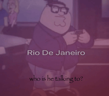 a cartoon of peter griffin with the words rio de janeiro who is he talking to on the bottom