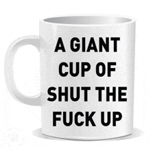 a white coffee mug that says a giant cup of shut the fuck up